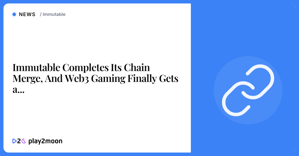 Immutable Completes Its Chain Merge, And Web3 Gaming Finally Gets a ...
