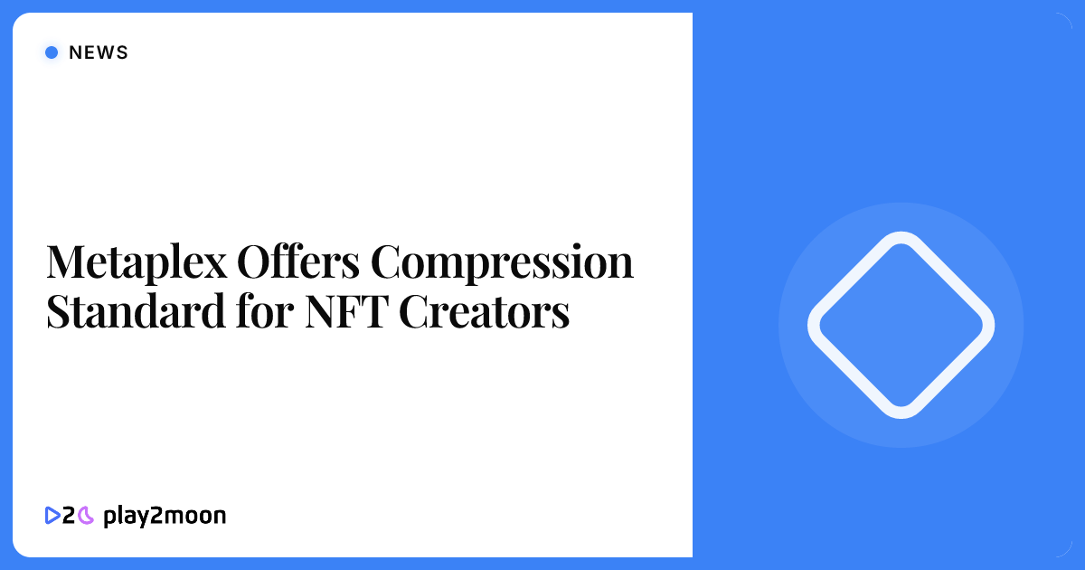Metaplex Offers Compression Standard for NFT Creators | Play2Moon