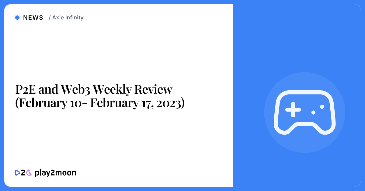 P2E and Web3 Weekly Review (February 10- February 17, 2023) | Play2Moon